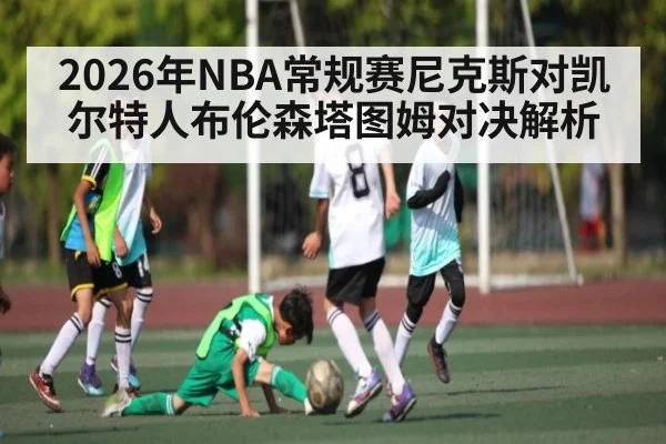 2026年NBA常规赛尼克斯对凯尔特人布伦森塔图姆对决解析